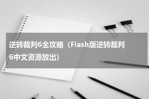 逆转裁判6全攻略（Flash版逆转裁判6中文资源放出）