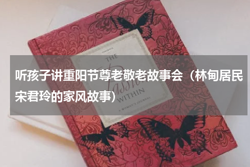 听孩子讲重阳节尊老敬老故事会（林甸居民宋君玲的家风故事）
