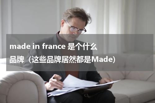 made in france 是个什么品牌（这些品牌居然都是Made）