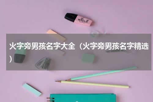 火字旁男孩名字大全（火字旁男孩名字精选）