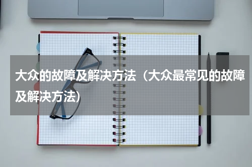 大众的故障及解决方法（大众最常见的故障及解决方法）