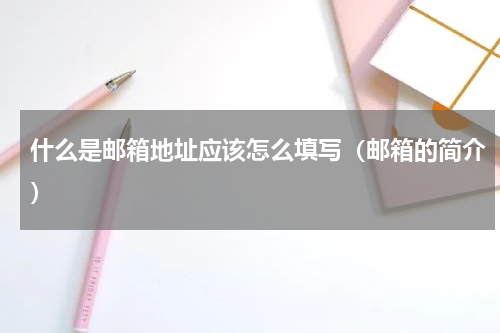 什么是邮箱地址应该怎么填写（邮箱的简介）