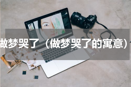 做梦哭了（做梦哭了的寓意）