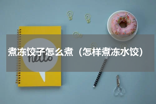煮冻饺子怎么煮（怎样煮冻水饺）