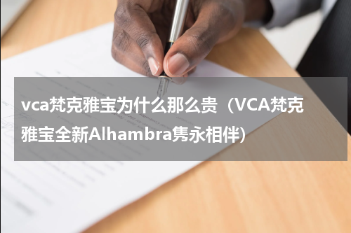 vca梵克雅宝为什么那么贵（VCA梵克雅宝全新Alhambra隽永相伴）