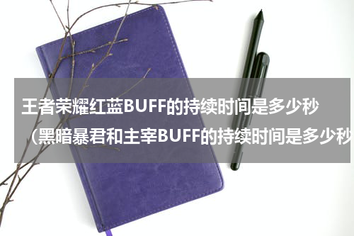 王者荣耀红蓝BUFF的持续时间是多少秒（黑暗暴君和主宰BUFF的持续时间是多少秒）