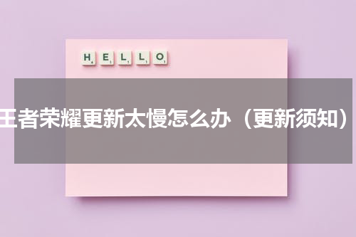 王者荣耀更新太慢怎么办（更新须知）