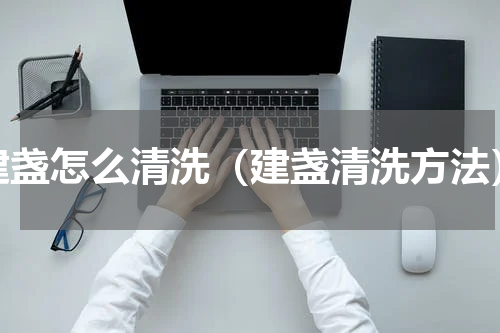 建盏怎么清洗（建盏清洗方法）