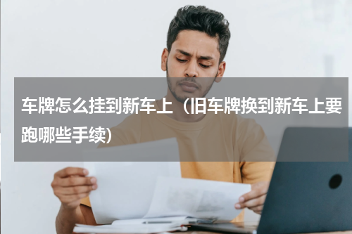 车牌怎么挂到新车上（旧车牌换到新车上要跑哪些手续）