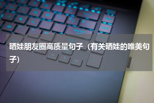 晒娃朋友圈高质量句子（有关晒娃的唯美句子）