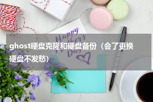 ghost硬盘克隆和硬盘备份（会了更换硬盘不发愁）
