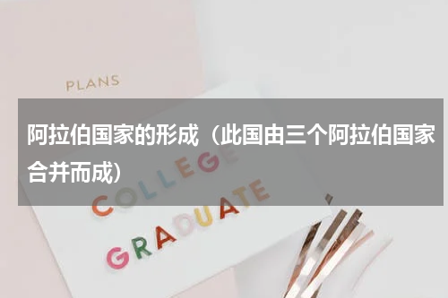 阿拉伯国家的形成（此国由三个阿拉伯国家合并而成）