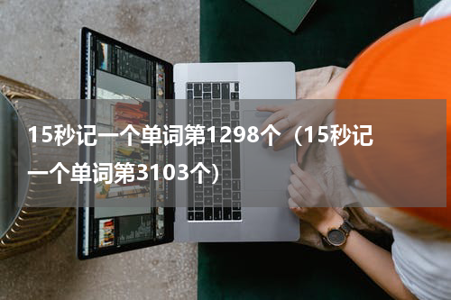 15秒记一个单词第1298个（15秒记一个单词第3103个）