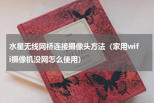 水星无线网桥连接摄像头方法（家用wifi摄像机没网怎么使用）