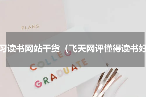 学习读书网站干货（飞天网评懂得读书好）