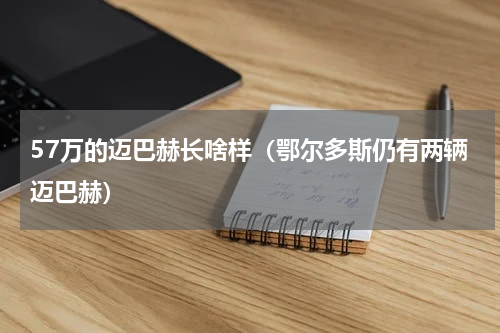 57万的迈巴赫长啥样（鄂尔多斯仍有两辆迈巴赫）