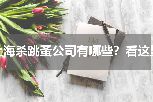 上海杀跳蚤公司有哪些？看这里