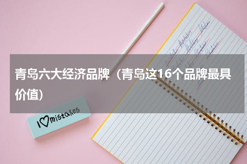 青岛六大经济品牌（青岛这16个品牌最具价值）