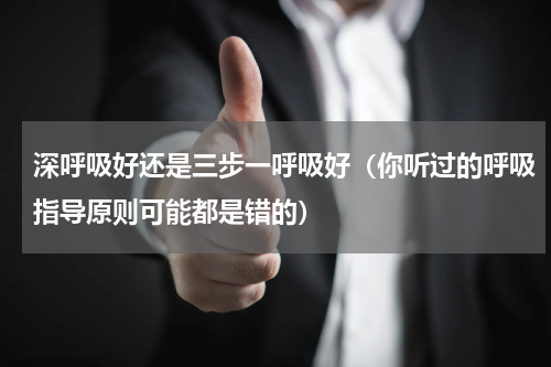 深呼吸好还是三步一呼吸好（你听过的呼吸指导原则可能都是错的）