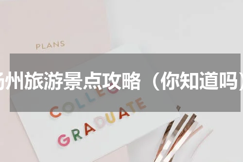扬州旅游景点攻略（你知道吗）