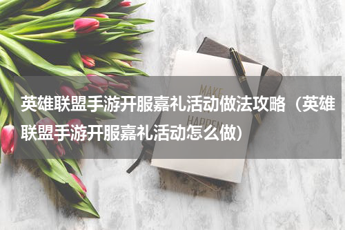 英雄联盟手游开服嘉礼活动做法攻略（英雄联盟手游开服嘉礼活动怎么做）