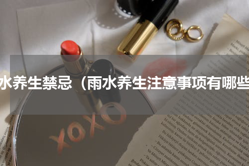 雨水养生禁忌（雨水养生注意事项有哪些）