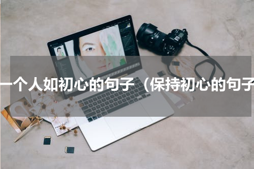 待一个人如初心的句子（保持初心的句子）