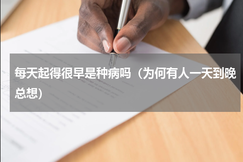 每天起得很早是种病吗（为何有人一天到晚总想）