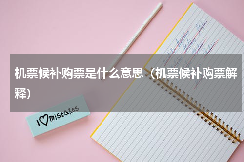 机票候补购票是什么意思（机票候补购票解释）