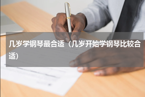 几岁学钢琴最合适（几岁开始学钢琴比较合适）