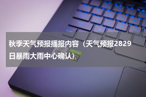 秋季天气预报播报内容（天气预报2829日暴雨大雨中心确认）