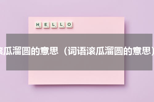 滚瓜溜圆的意思（词语滚瓜溜圆的意思）