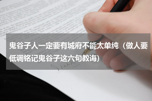 鬼谷子人一定要有城府不能太单纯（做人要低调铭记鬼谷子这六句教诲）