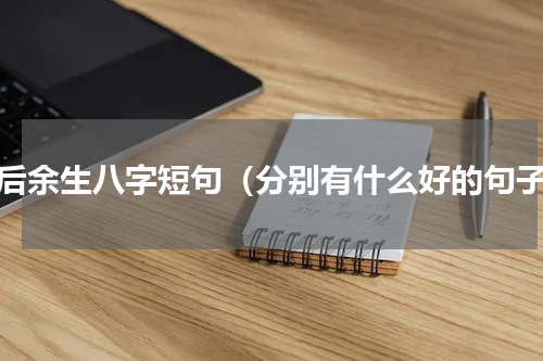 往后余生八字短句（分别有什么好的句子）