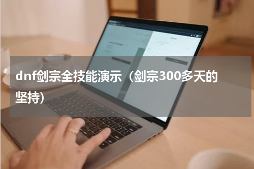 dnf剑宗全技能演示（剑宗300多天的坚持）