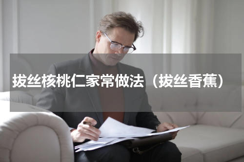 拔丝核桃仁家常做法（拔丝香蕉）