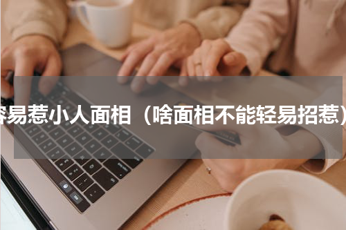 容易惹小人面相（啥面相不能轻易招惹）
