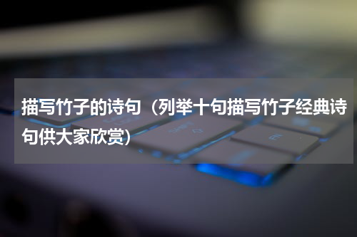 描写竹子的诗句（列举十句描写竹子经典诗句供大家欣赏）