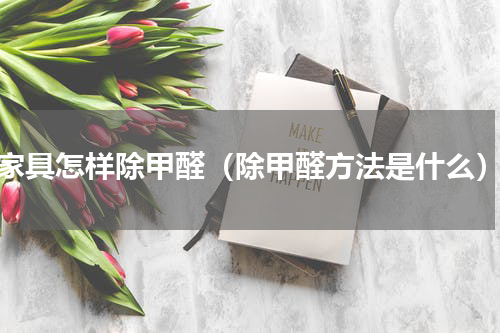 家具怎样除甲醛（除甲醛方法是什么）