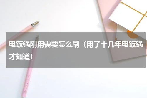 电饭锅刚用需要怎么刷（用了十几年电饭锅才知道）