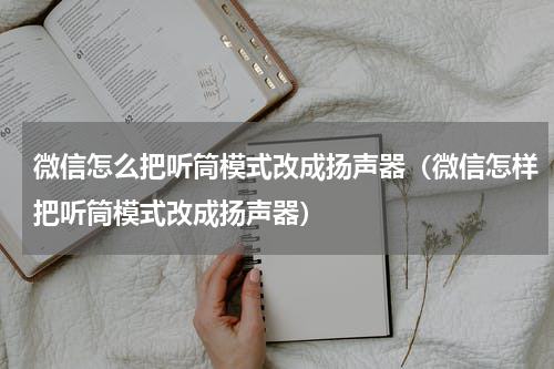 微信怎么把听筒模式改成扬声器（微信怎样把听筒模式改成扬声器）