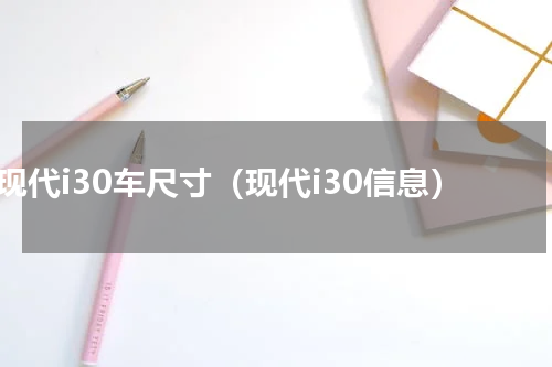 现代i30车尺寸（现代i30信息）