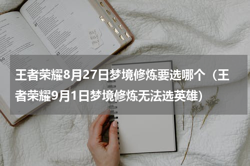 王者荣耀8月27日梦境修炼要选哪个（王者荣耀9月1日梦境修炼无法选英雄）