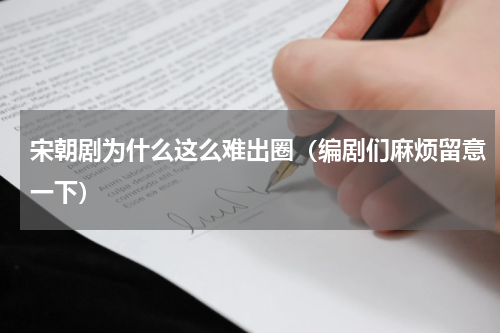 宋朝剧为什么这么难出圈（编剧们麻烦留意一下）