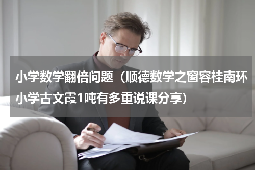 小学数学翻倍问题（顺德数学之窗容桂南环小学古文霞1吨有多重说课分享）