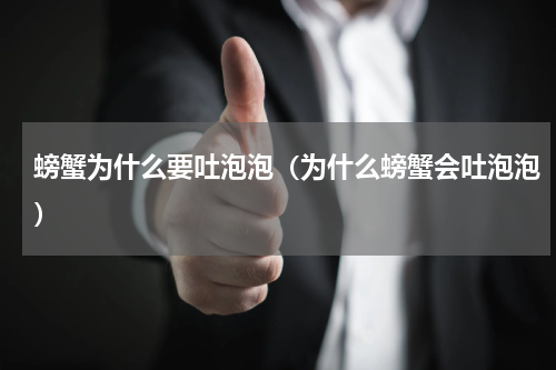 螃蟹为什么要吐泡泡（为什么螃蟹会吐泡泡）