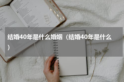结婚40年是什么婚姻（结婚40年是什么）