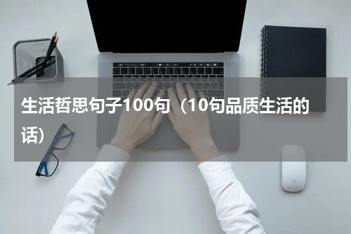 生活哲思句子100句（10句品质生活的话）