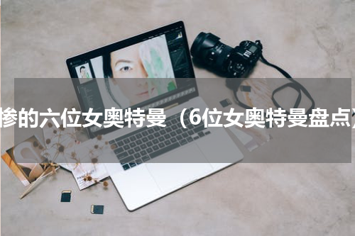 最惨的六位女奥特曼（6位女奥特曼盘点）