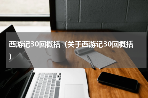 西游记30回概括（关于西游记30回概括）